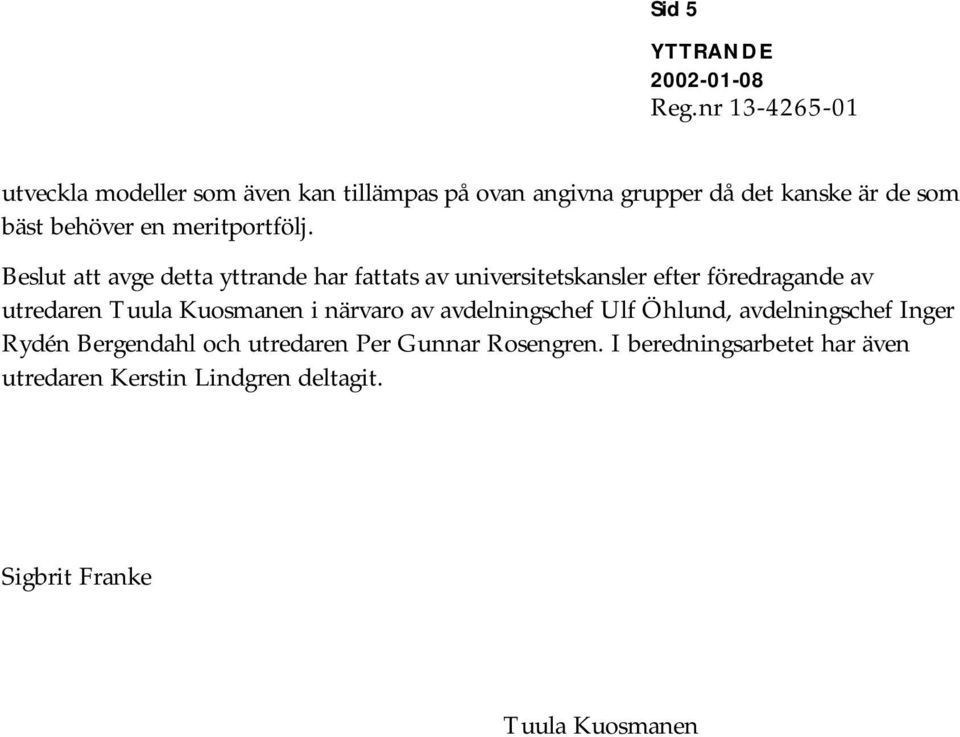 Beslut att avge detta yttrande har fattats av universitetskansler efter föredragande av utredaren Tuula