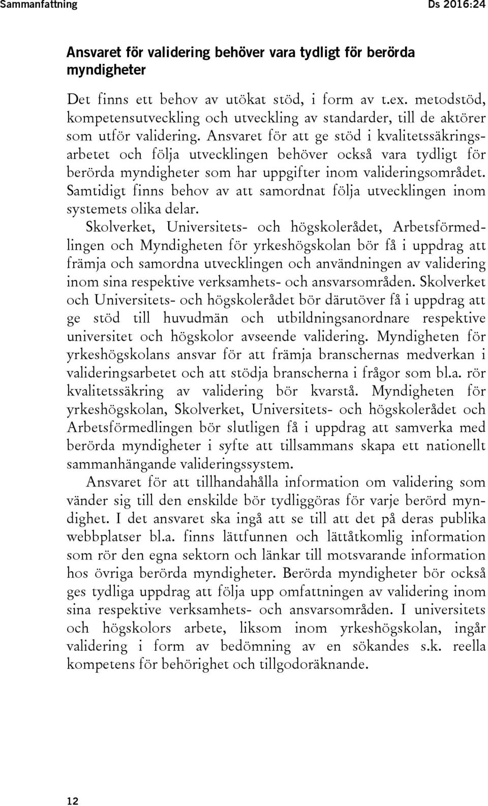 Ansvaret för att ge stöd i kvalitetssäkringsarbetet och följa utvecklingen behöver också vara tydligt för berörda myndigheter som har uppgifter inom valideringsområdet.