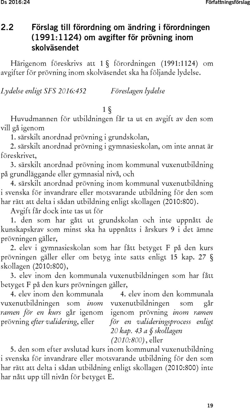 skolväsendet ska ha följande lydelse. Lydelse enligt SFS 2016:452 Föreslagen lydelse 1 Huvudmannen för utbildningen får ta ut en avgift av den som vill gå igenom 1.