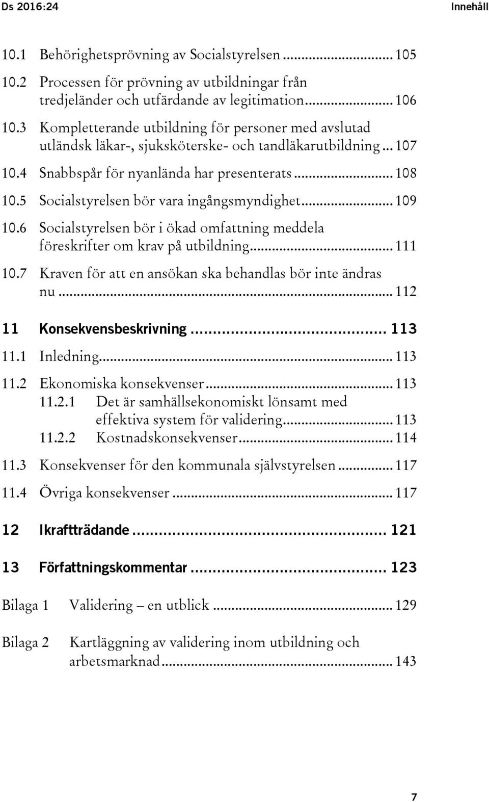 5 Socialstyrelsen bör vara ingångsmyndighet... 109 10.6 Socialstyrelsen bör i ökad omfattning meddela föreskrifter om krav på utbildning... 111 10.