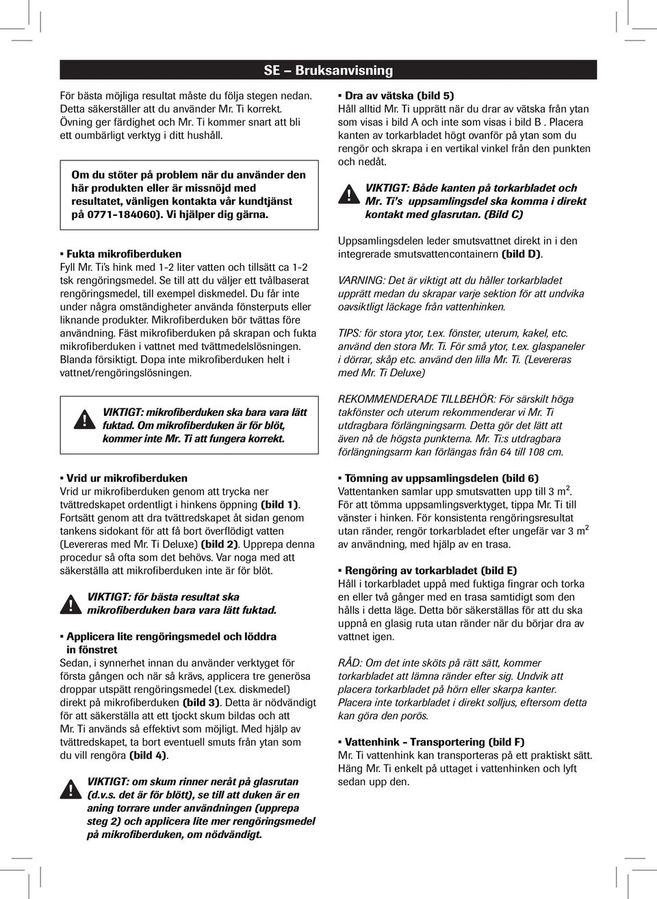 Om du stöter på problem när du använder den här produkten eller är missnöjd med resultatet, vänligen kontakta vår kundtjänst på 0771-184060). Vi hjälper dig gärna. Fukta mikrofiberduken Fyll Mr.