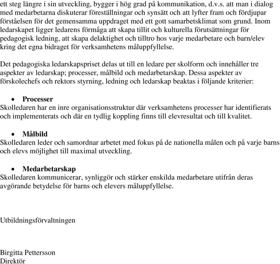 bidraget för verksamhetens måluppfyllelse. Det pedagogiska ledarskapspriset delas ut till en ledare per skolform och innehåller tre aspekter av ledarskap; processer, målbild och medarbetarskap.