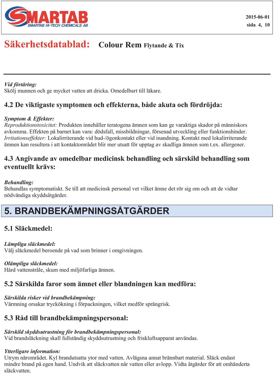 Effekten på barnet kan vara: dödsfall, missbildningar, försenad utveckling eller funktionshinder. Irritationseffekter: Lokalirriterande vid hud-/ögonkontakt eller vid inandning.