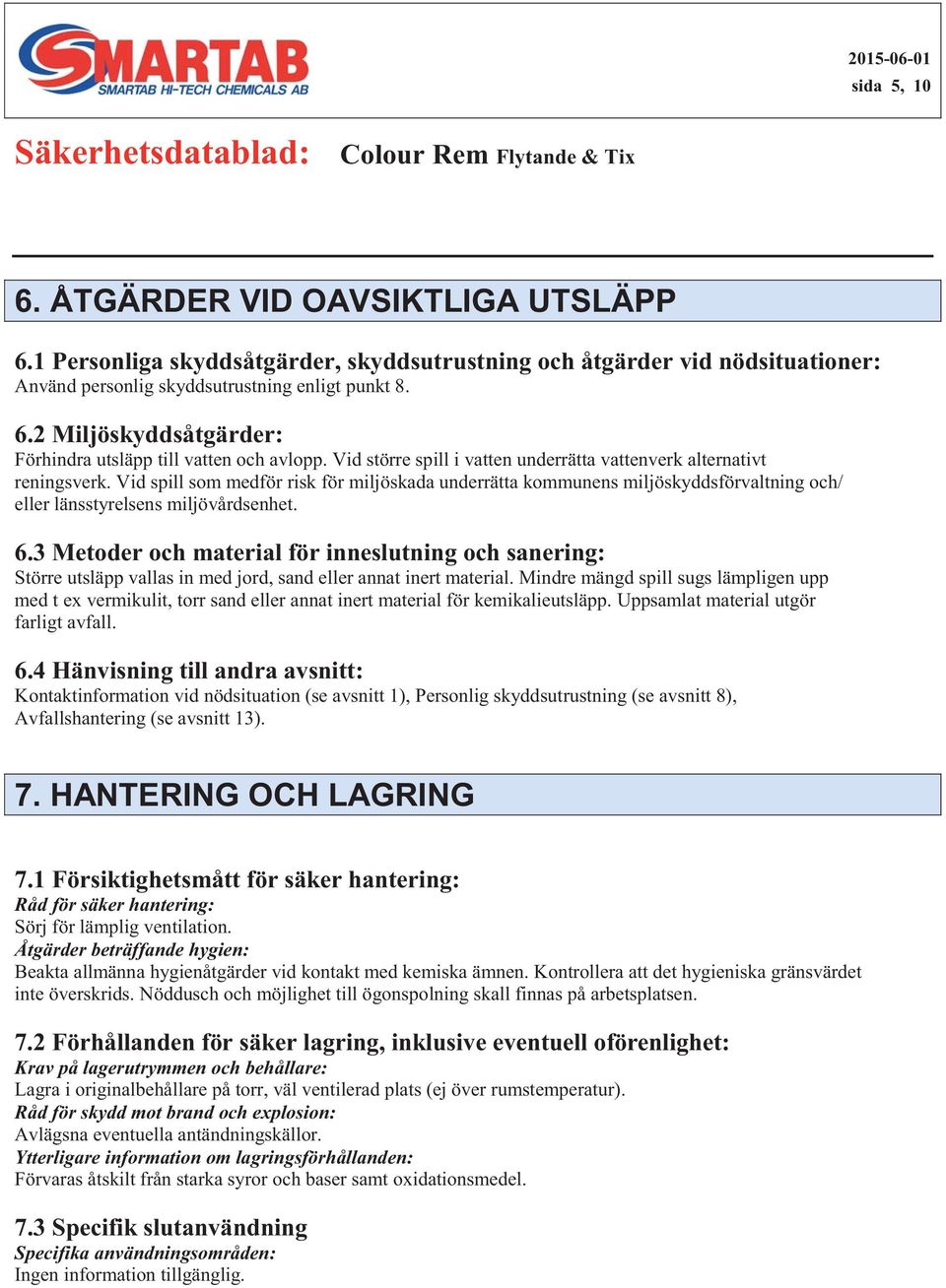 Mindre mängd spill sugs lämpligen upp med t ex vermikulit, torr sand eller annat inert material för kemikalieutsläpp. Uppsamlat material utgör farligt avfall.