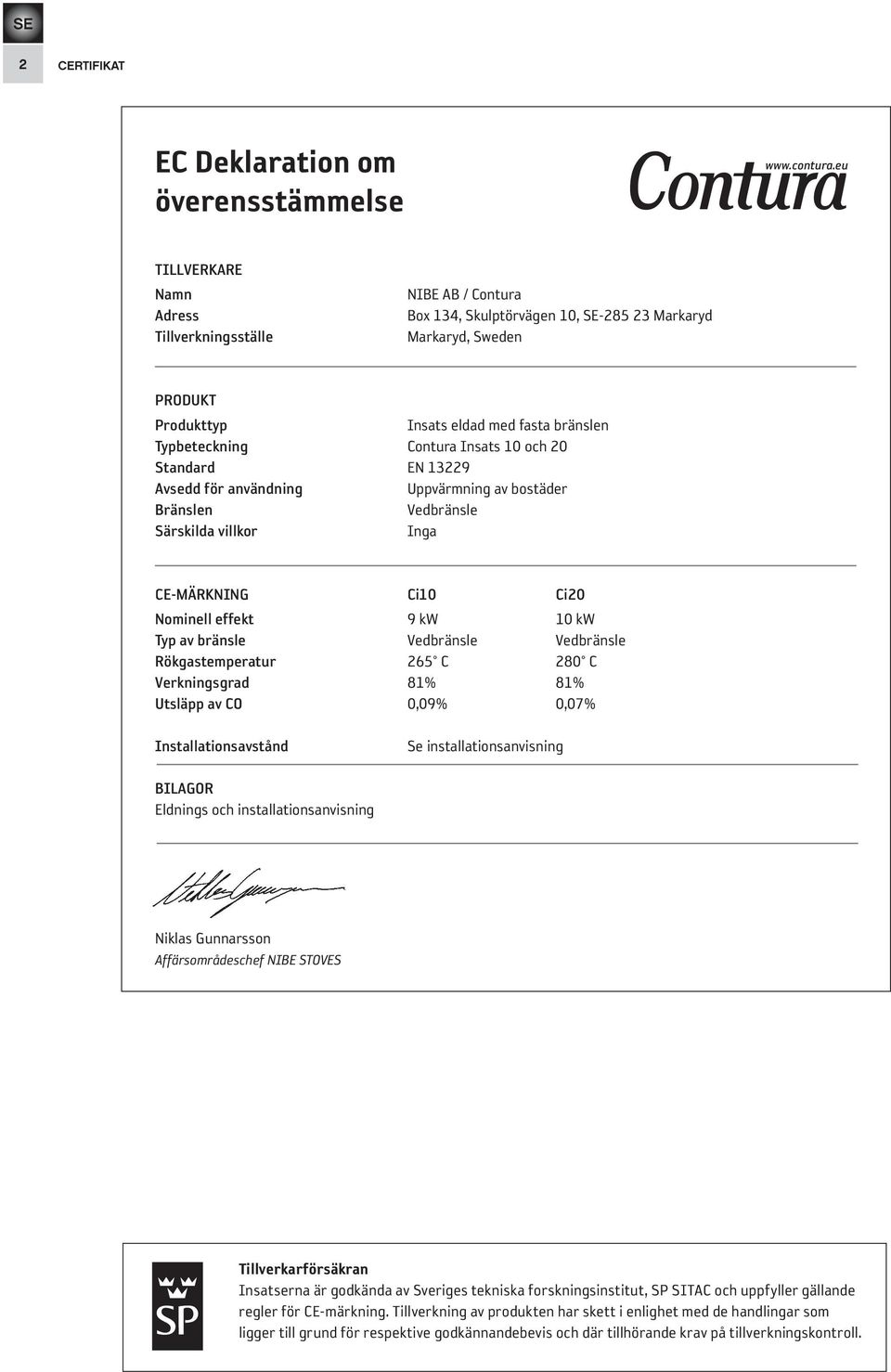 Contura Insats 10 och Standard EN 13229 Avsedd för användning Uppvärmning av bostäder Bränslen Vedbränsle Särskilda villkor Inga CE-MÄRKNING Ci10 Ci Nominell effekt 9 kw 10 kw Typ av bränsle