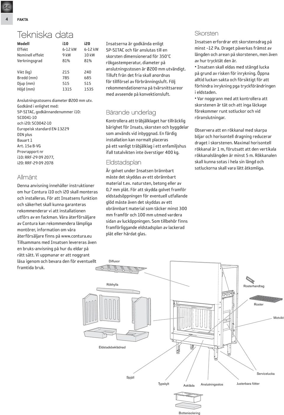 15a B-VG Provrapport nr i10: RRF-29 09 77, i: RRF-29 09 78 Allmänt Denna anvisning innehåller instruktioner om hur Contura i10 och i skall monteras och installeras.