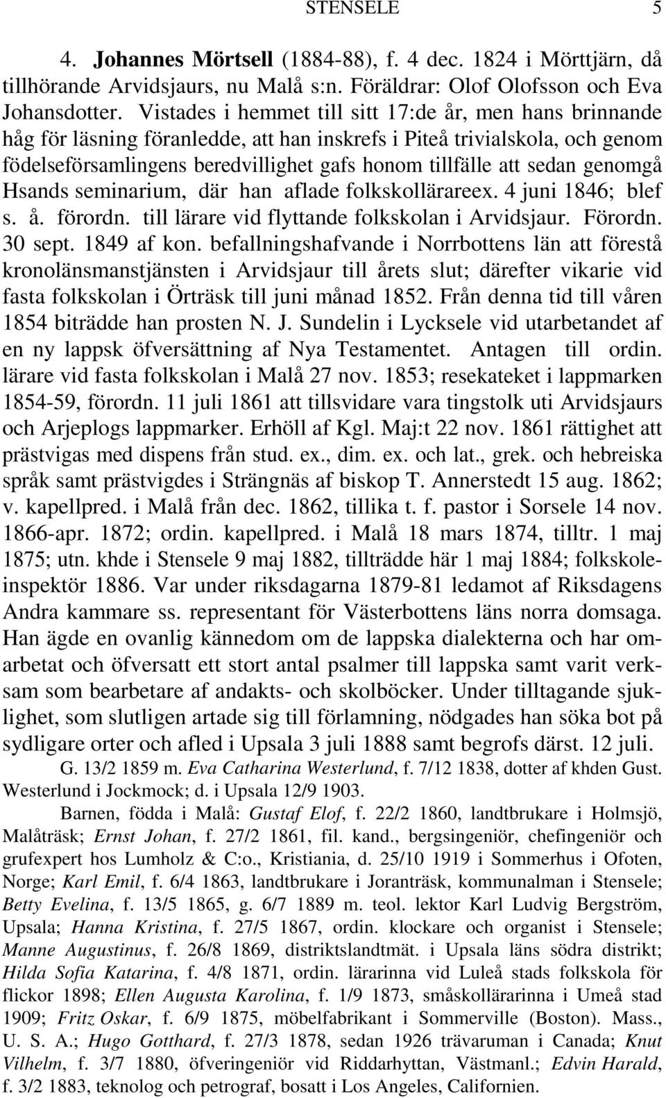 sedan genomgå Hsands seminarium, där han aflade folkskollärareex. 4 juni 1846; blef s. å. förordn. till lärare vid flyttande folkskolan i Arvidsjaur. Förordn. 30 sept. 1849 af kon.