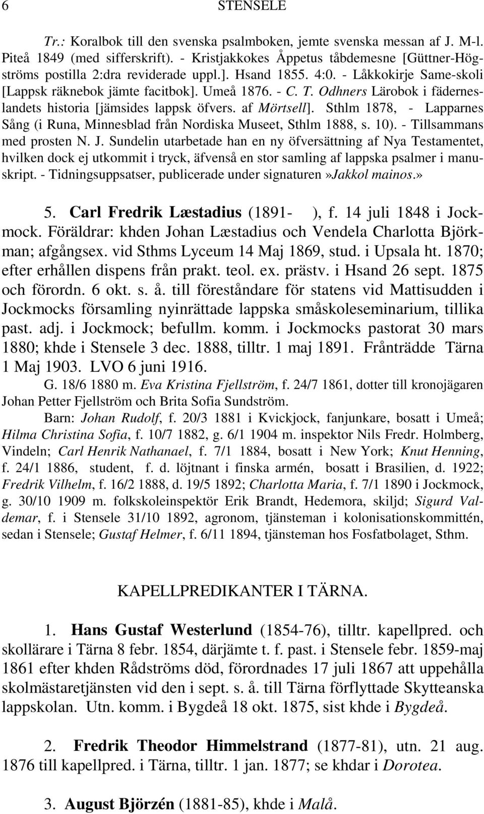 Odhners Lärobok i fäderneslandets historia [jämsides lappsk öfvers. af Mörtsell]. Sthlm 1878, - Lapparnes Sång (i Runa, Minnesblad från Nordiska Museet, Sthlm 1888, s. 10).