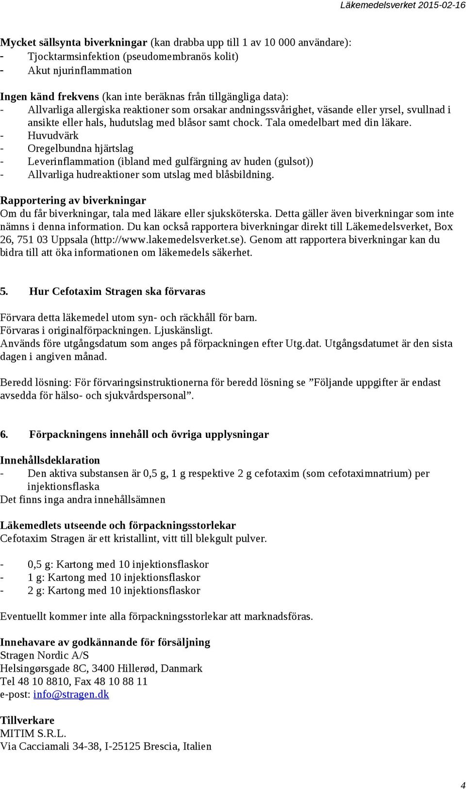 Tala omedelbart med din läkare. - Huvudvärk - Oregelbundna hjärtslag - Leverinflammation (ibland med gulfärgning av huden (gulsot)) - Allvarliga hudreaktioner som utslag med blåsbildning.
