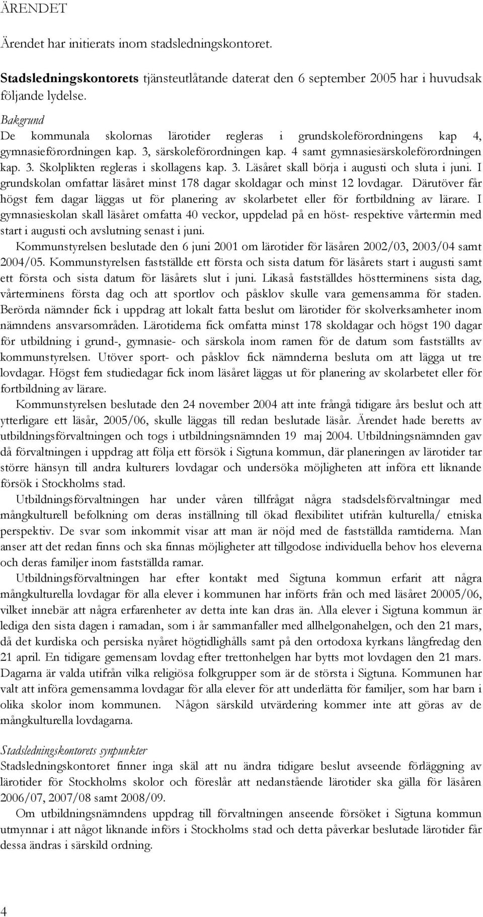 3. Läsåret skall börja i augusti och sluta i juni. I grundskolan omfattar läsåret minst 178 dagar skoldagar och minst 12 lovdagar.