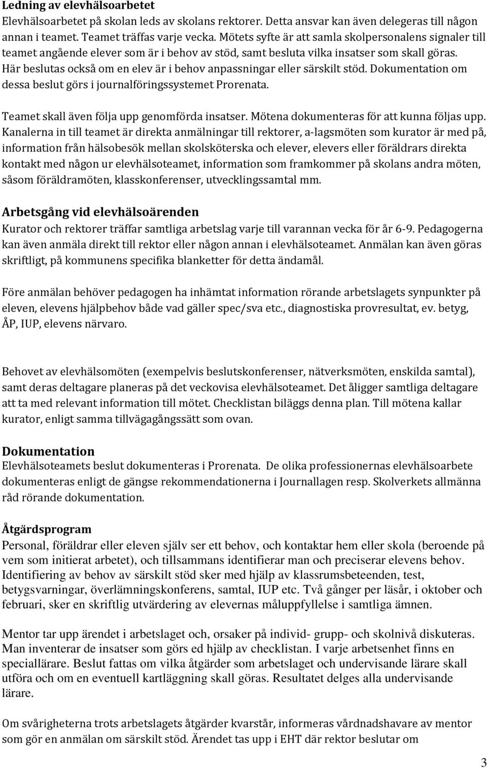 Här beslutas också om en elev är i behov anpassningar eller särskilt stöd. Dokumentation om dessa beslut görs i journalföringssystemet Prorenata. Teamet skall även följa upp genomförda insatser.