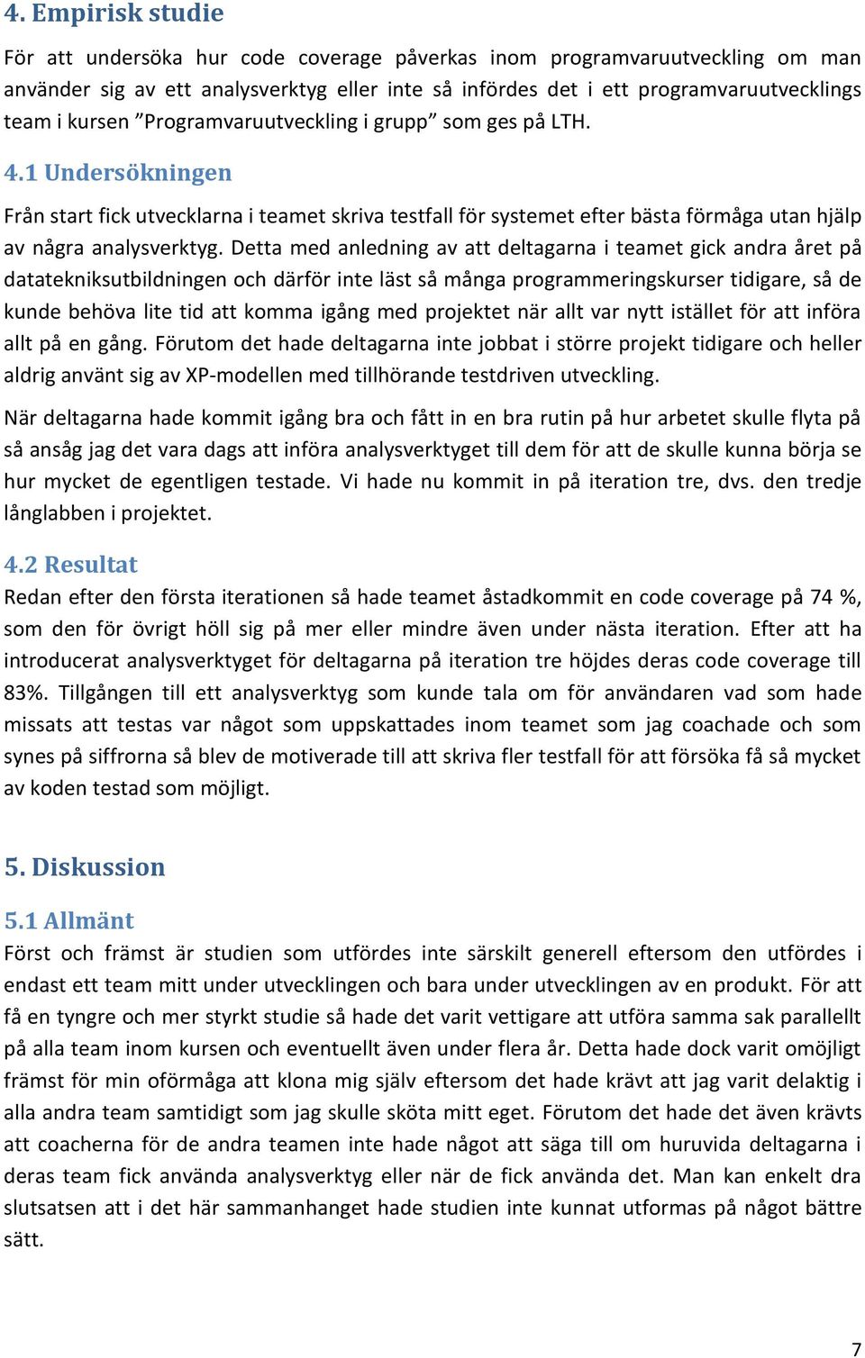 Detta med anledning av att deltagarna i teamet gick andra året på datatekniksutbildningen och därför inte läst så många programmeringskurser tidigare, så de kunde behöva lite tid att komma igång med