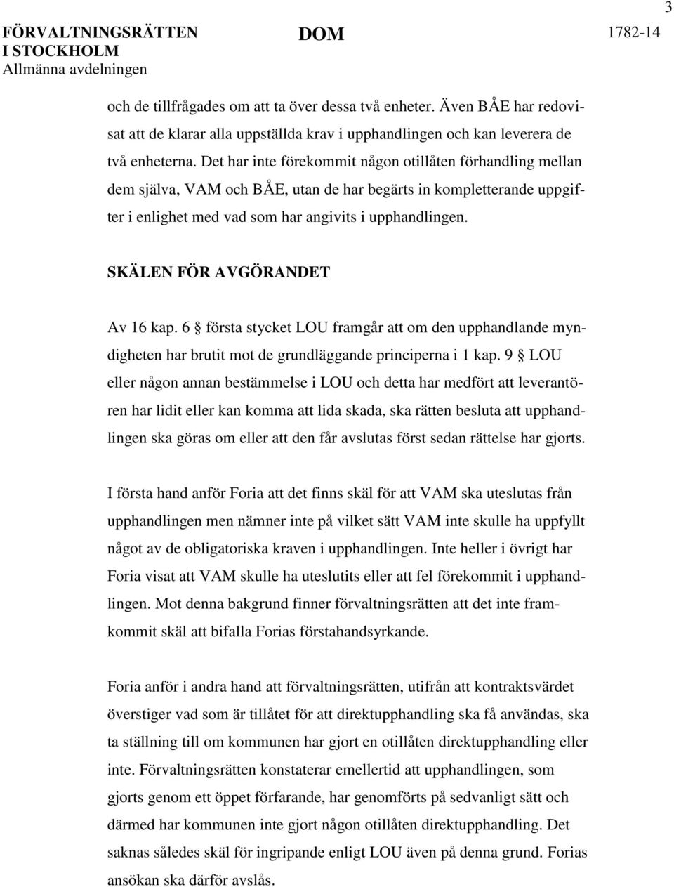 SKÄLEN FÖR AVGÖRANDET Av 16 kap. 6 första stycket LOU framgår att om den upphandlande myndigheten har brutit mot de grundläggande principerna i 1 kap.