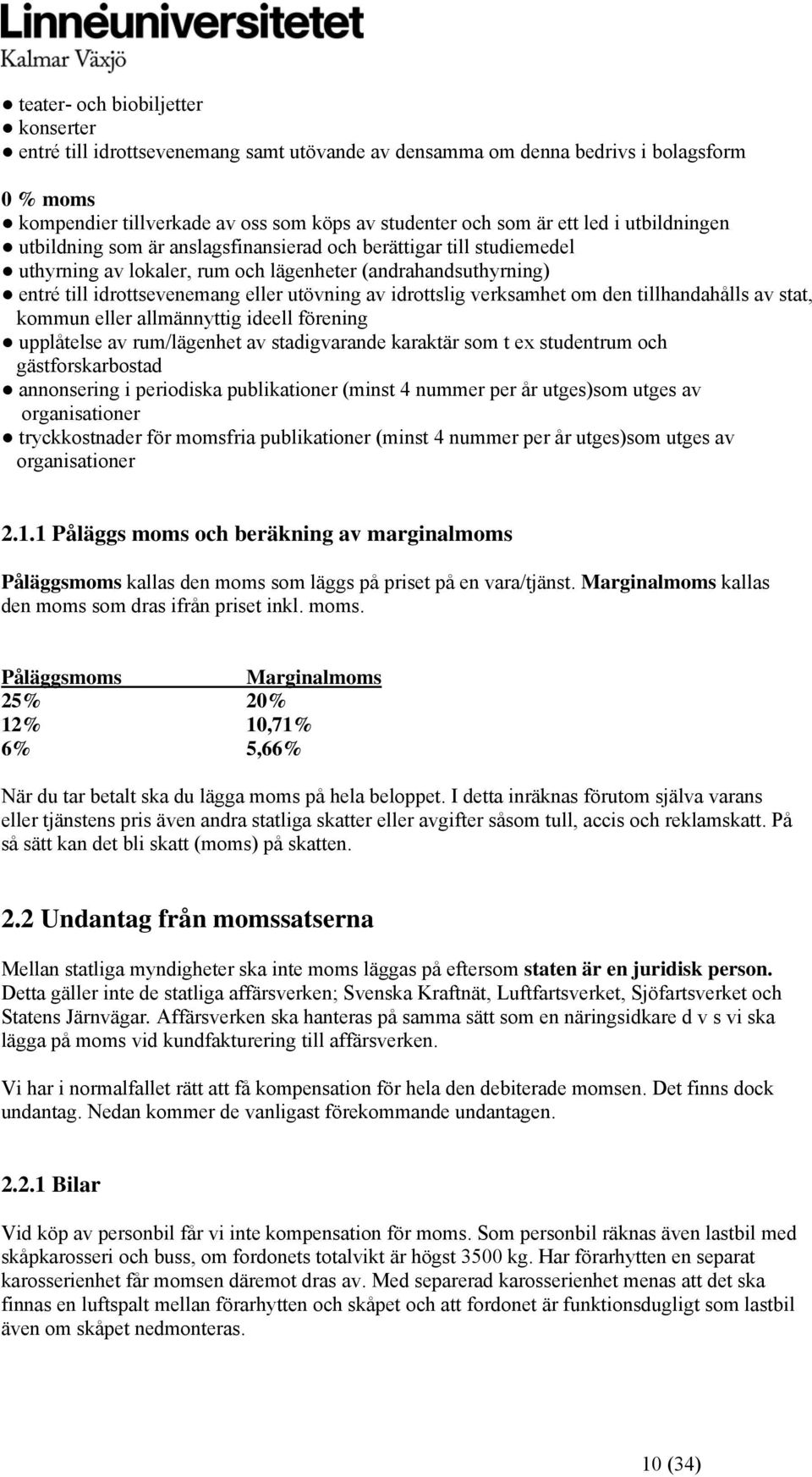 idrottslig verksamhet om den tillhandahålls av stat, kommun eller allmännyttig ideell förening upplåtelse av rum/lägenhet av stadigvarande karaktär som t ex studentrum och gästforskarbostad