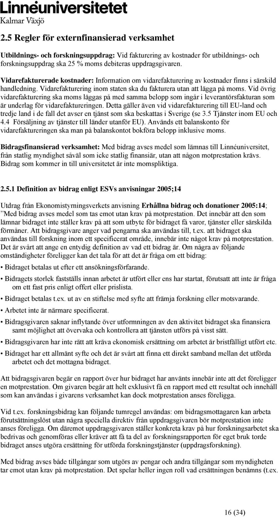 Vid övrig vidarefakturering ska moms läggas på med samma belopp som ingår i leverantörsfakturan som är underlag för vidarefaktureringen.