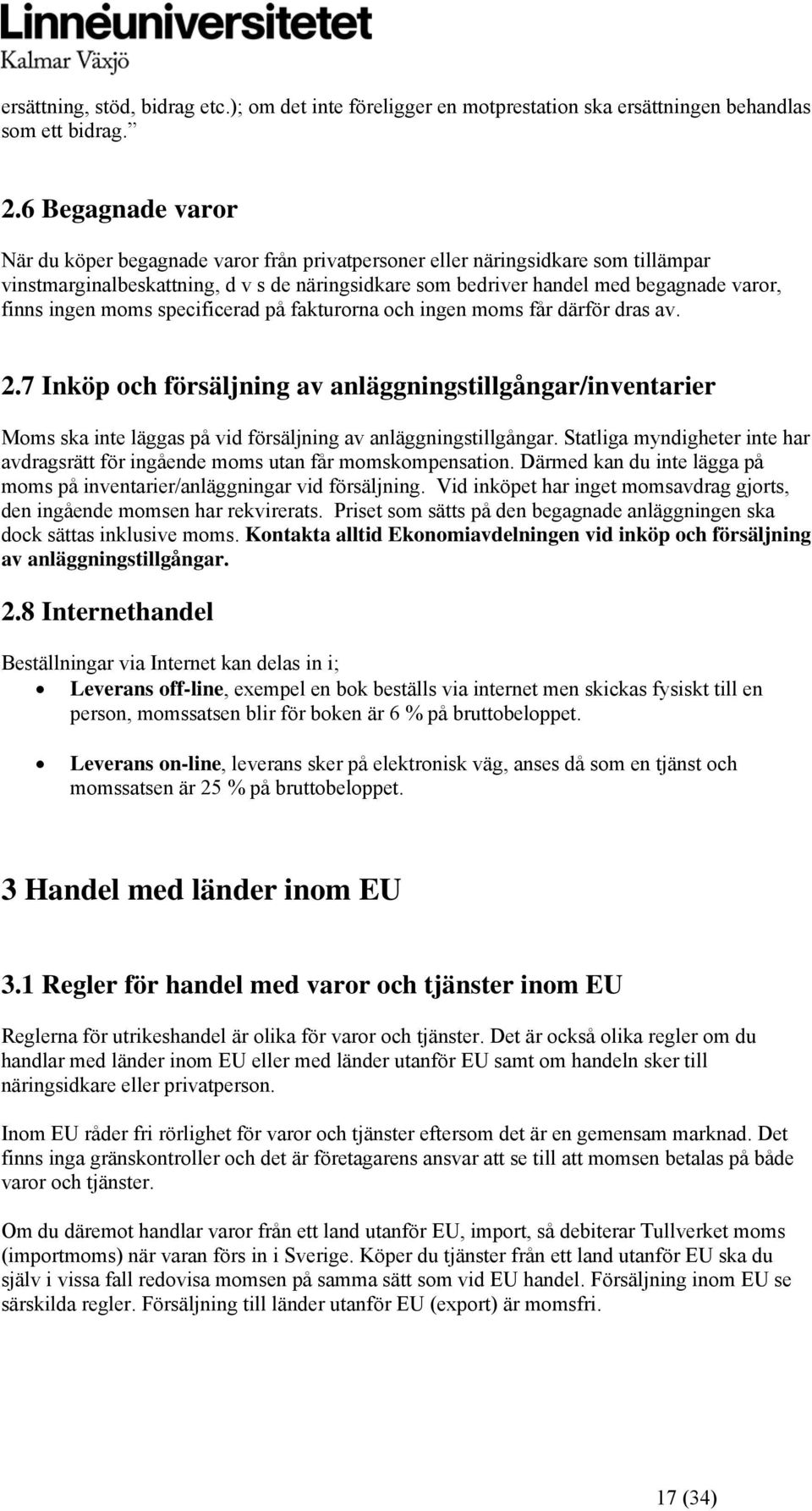 ingen moms specificerad på fakturorna och ingen moms får därför dras av. 2.