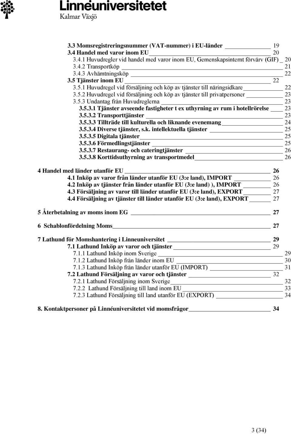 5.3.1 Tjänster avseende fastigheter t ex uthyrning av rum i hotellrörelse 23 3.5.3.2 Transporttjänster 23 3.5.3.3 Tillträde till kulturella och liknande evenemang 24 3.5.3.4 Diverse tjänster, s.k. intellektuella tjänster 25 3.