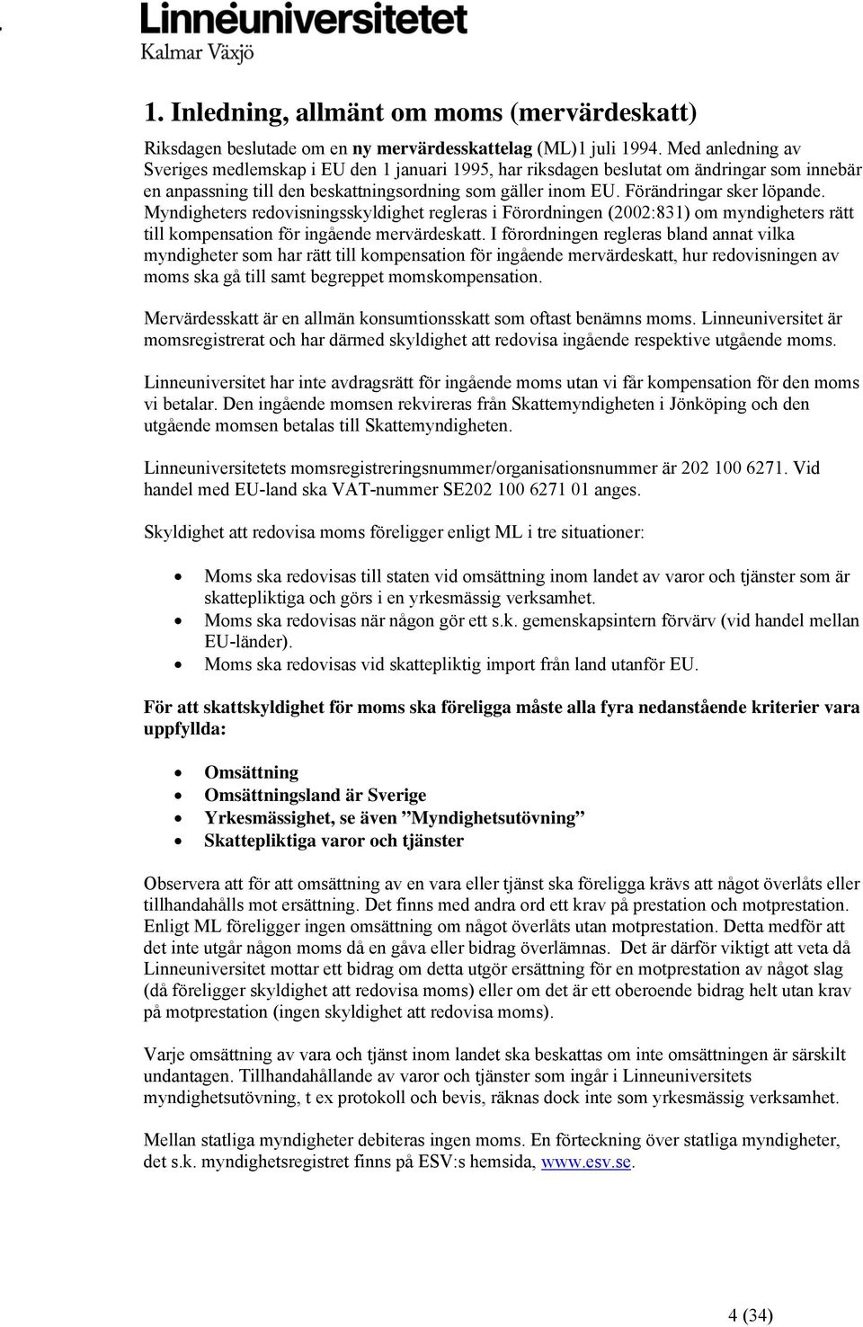 Myndigheters redovisningsskyldighet regleras i Förordningen (2002:831) om myndigheters rätt till kompensation för ingående mervärdeskatt.