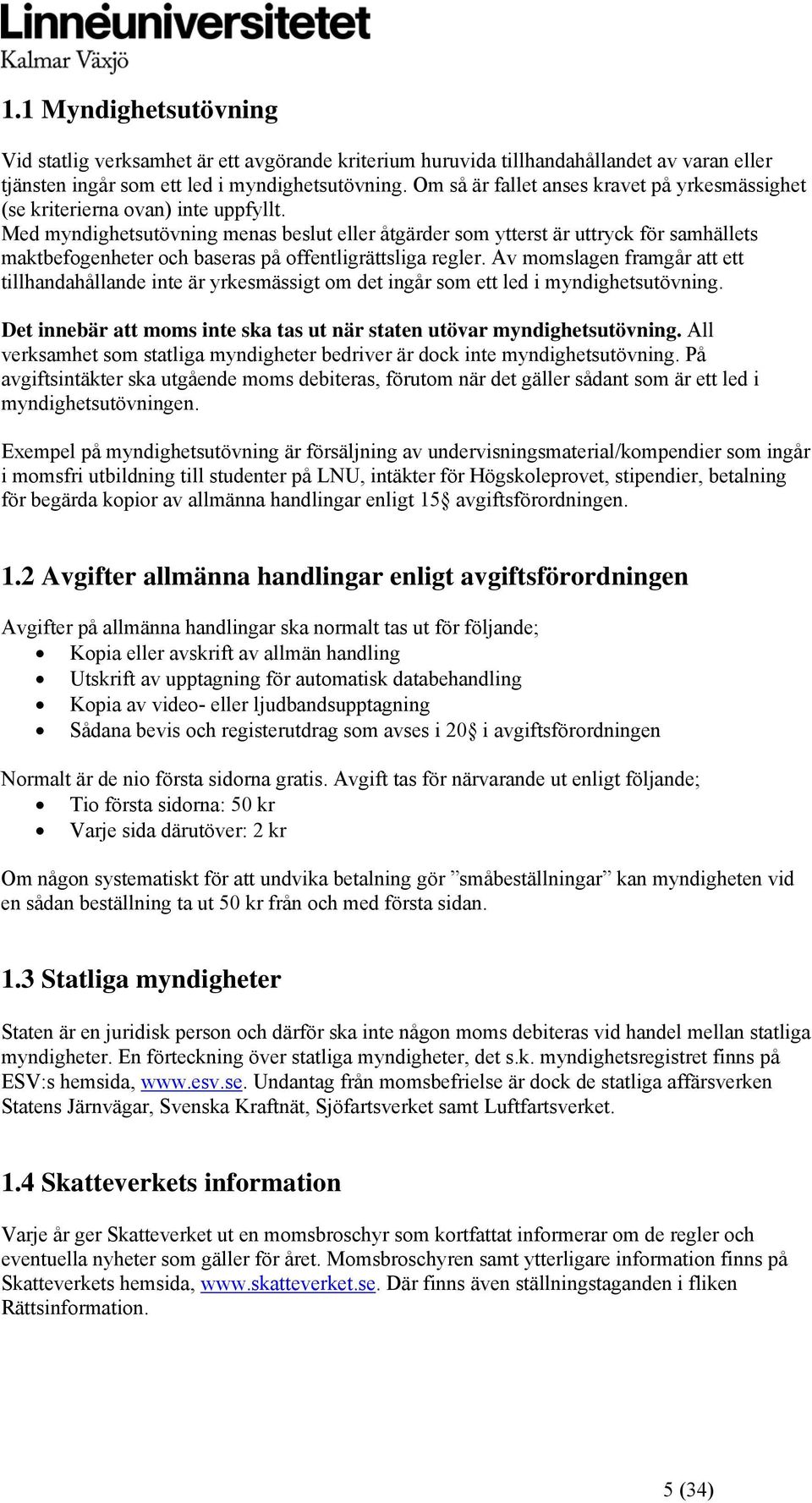 Med myndighetsutövning menas beslut eller åtgärder som ytterst är uttryck för samhällets maktbefogenheter och baseras på offentligrättsliga regler.