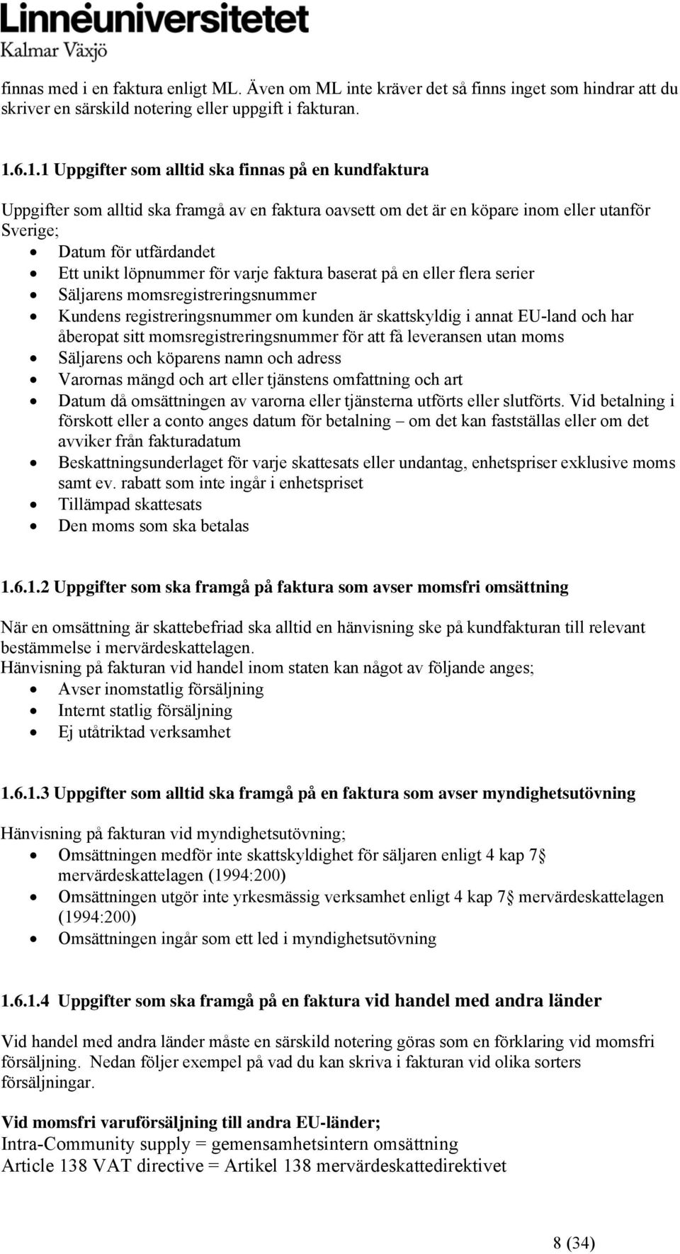 för varje faktura baserat på en eller flera serier Säljarens momsregistreringsnummer Kundens registreringsnummer om kunden är skattskyldig i annat EU-land och har åberopat sitt