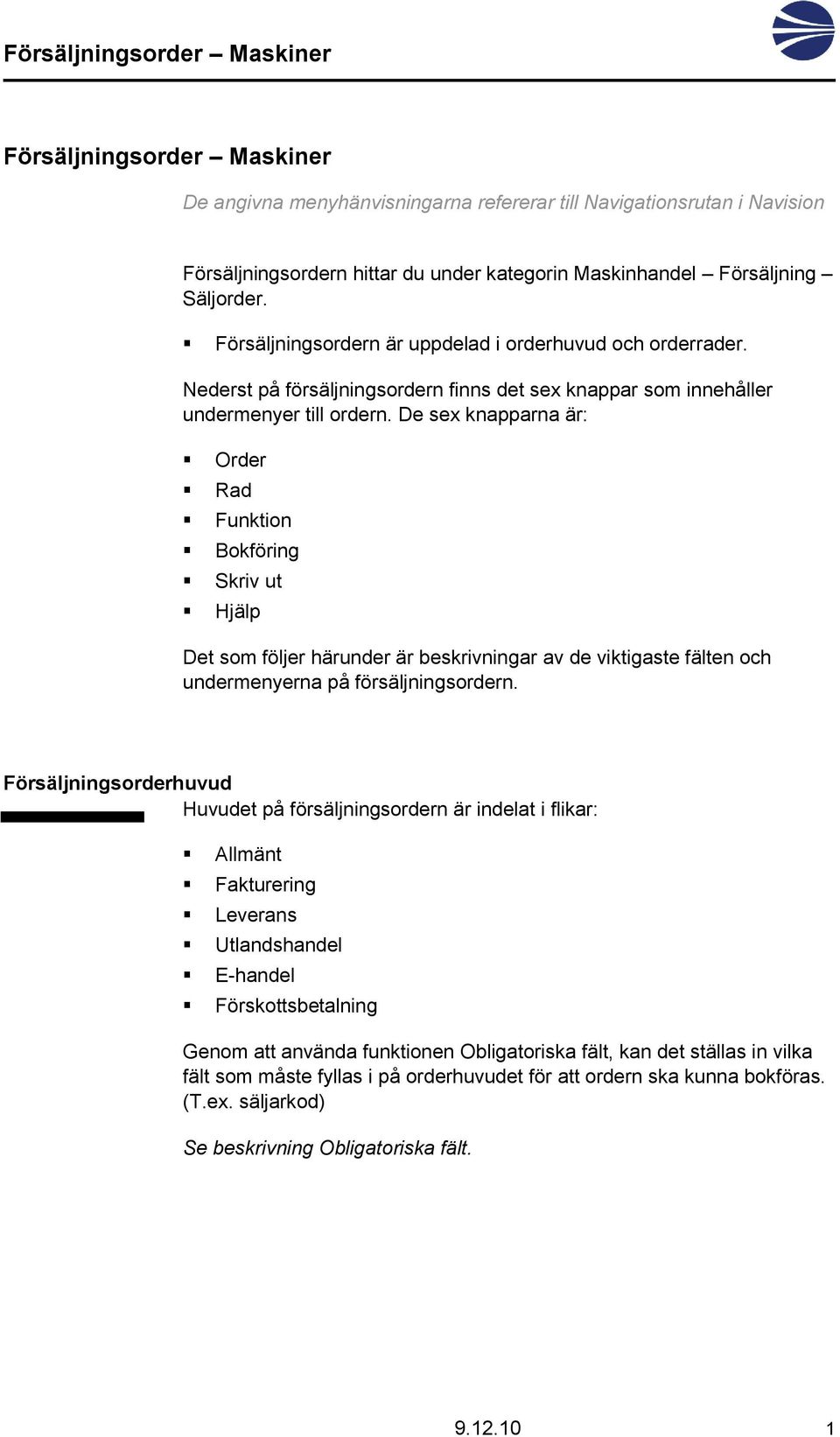 De sex knapparna är: Order Rad Funktion Bokföring Skriv ut Hjälp Det som följer härunder är beskrivningar av de viktigaste fälten och undermenyerna på försäljningsordern.