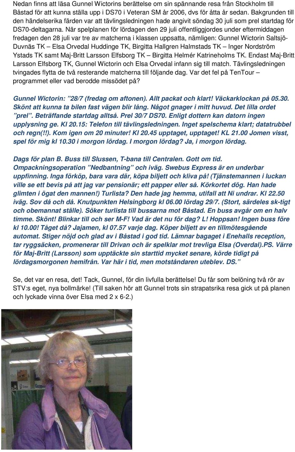 När spelplanen för lördagen den 29 juli offentliggjordes under eftermiddagen fredagen den 28 juli var tre av matcherna i klassen uppsatta, nämligen: Gunnel Wictorin Saltsjö- Duvnäs TK Elsa Orvedal