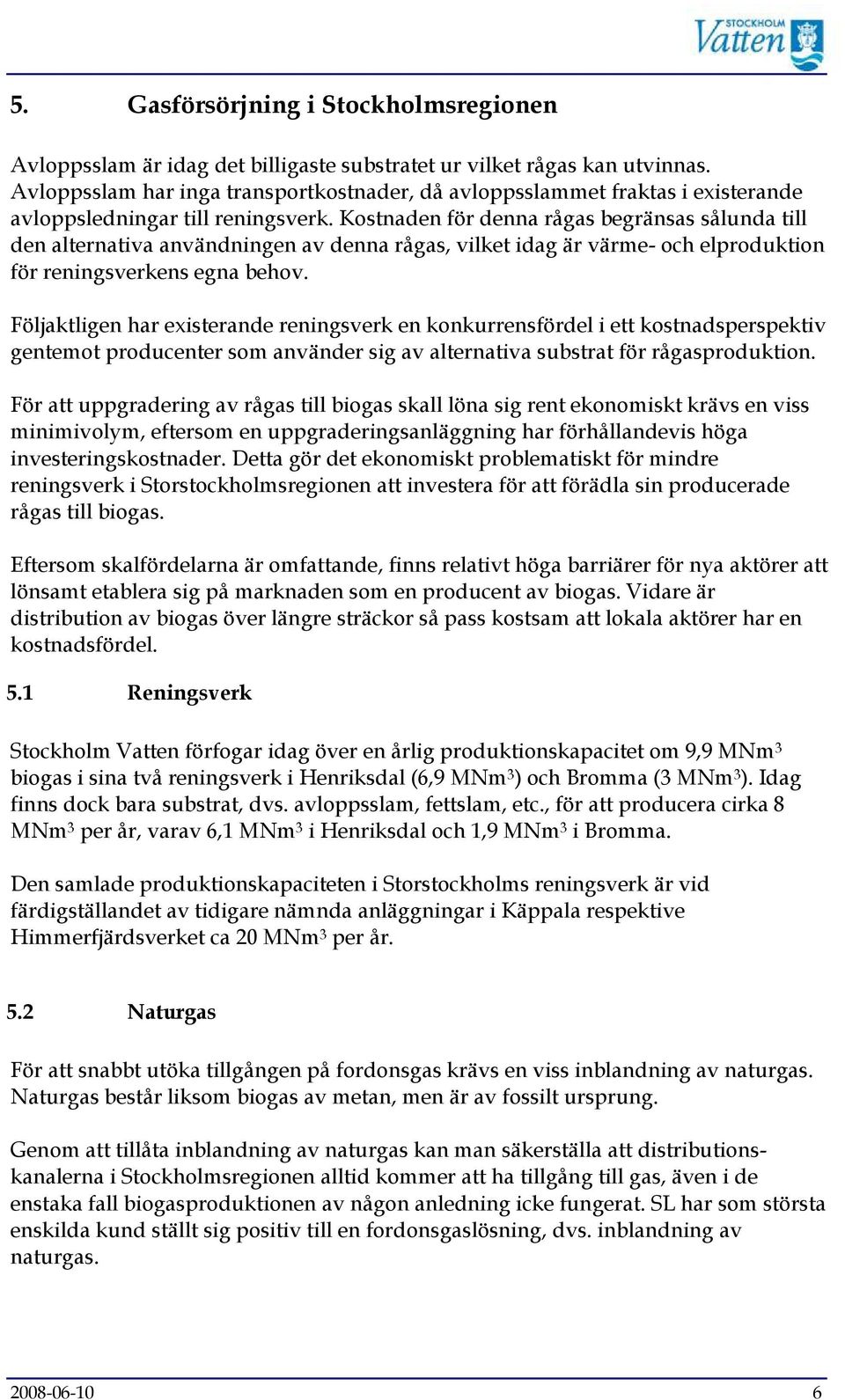 Kostnaden för denna rågas begränsas sålunda till den alternativa användningen av denna rågas, vilket idag är värme- och elproduktion för reningsverkens egna behov.