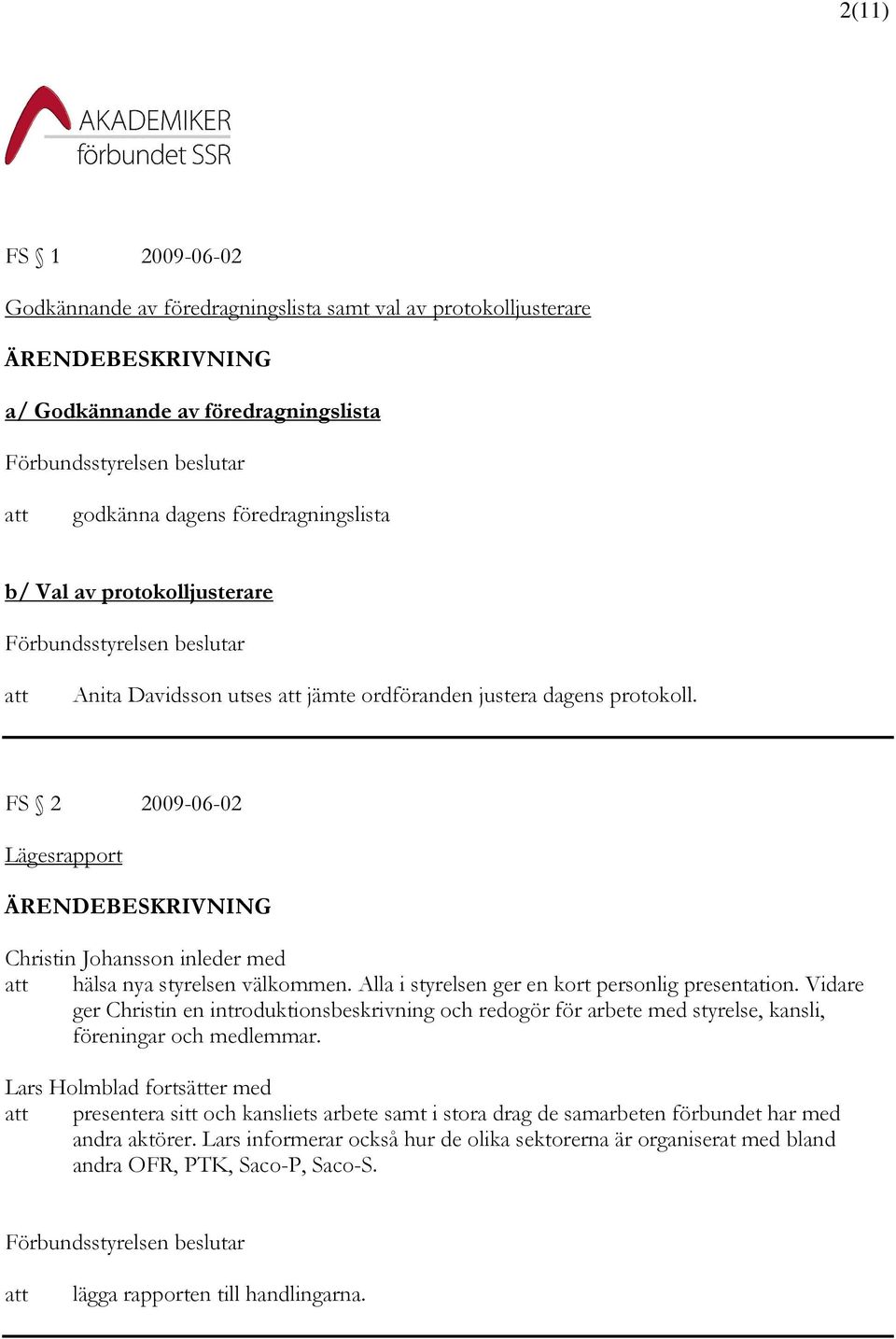 Alla i styrelsen ger en kort personlig presentation. Vidare ger Christin en introduktionsbeskrivning och redogör för arbete med styrelse, kansli, föreningar och medlemmar.