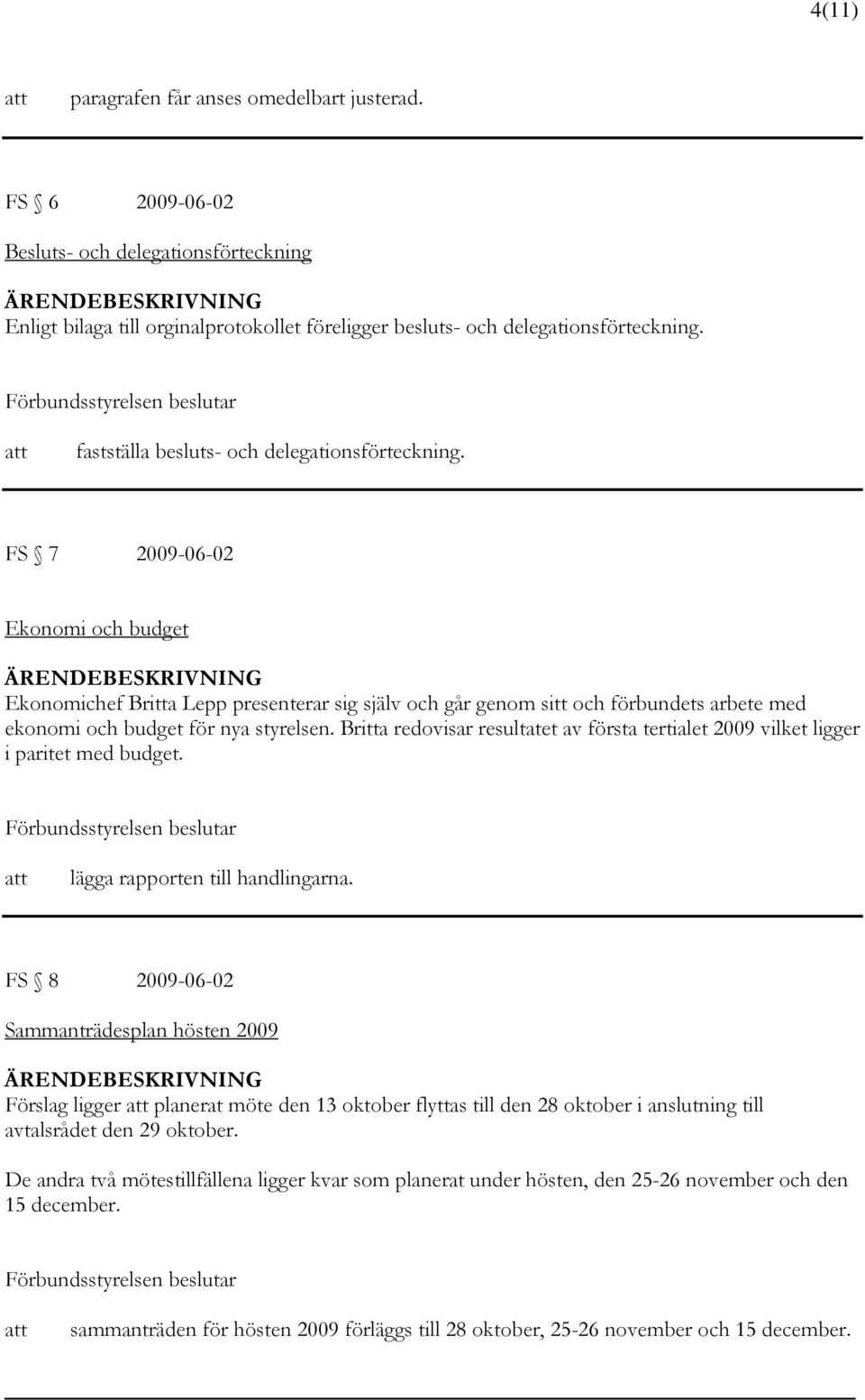 FS 7 2009-06-02 Ekonomi och budget Ekonomichef Britta Lepp presenterar sig själv och går genom sitt och förbundets arbete med ekonomi och budget för nya styrelsen.