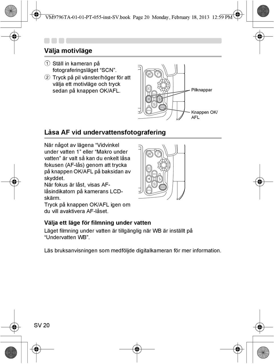 Pilknappar Knappen OK/ AFL Låsa AF vid undervattensfotografering När något av lägena Vidvinkel under vatten 1 eller Makro under vatten är valt så kan du enkelt låsa fokusen (AF-lås) genom att trycka
