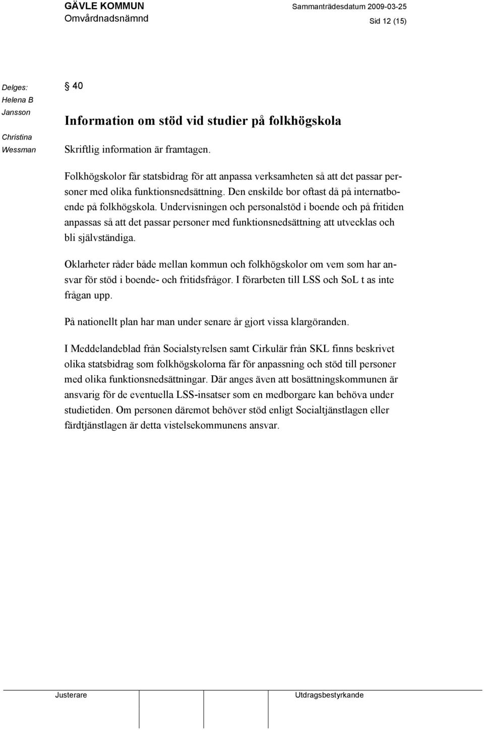 Undervisningen och personalstöd i boende och på fritiden anpassas så att det passar personer med funktionsnedsättning att utvecklas och bli självständiga.
