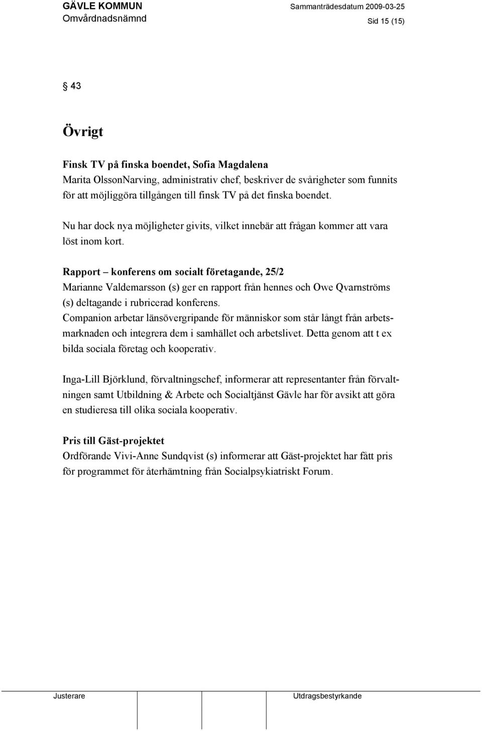 Rapport konferens om socialt företagande, 25/2 Marianne Valdemarsson (s) ger en rapport från hennes och Owe Qvarnströms (s) deltagande i rubricerad konferens.