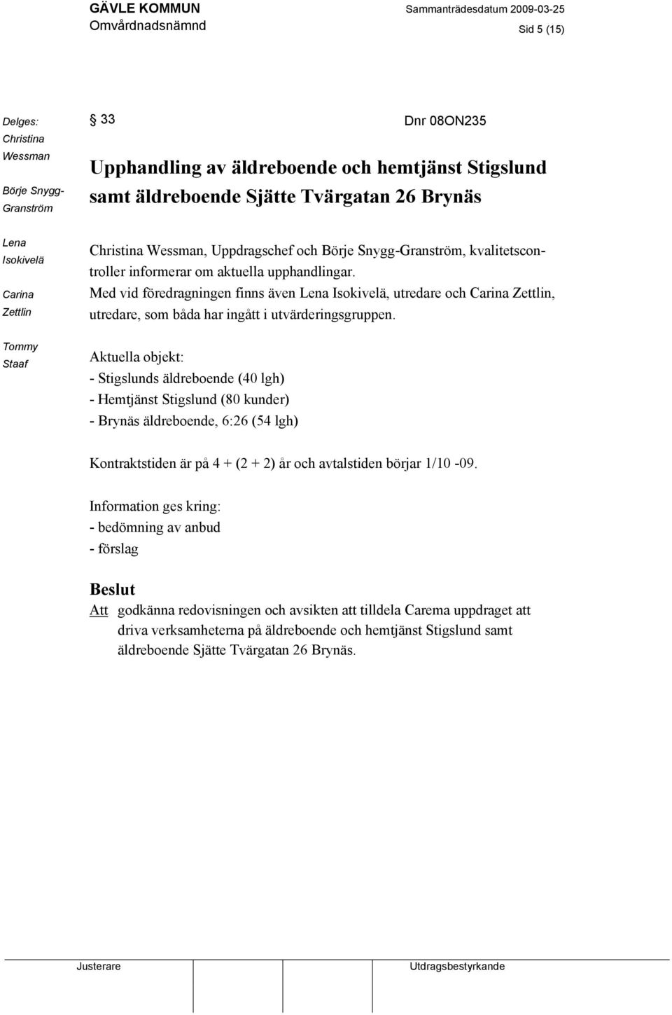 Med vid föredragningen finns även Lena Isokivelä, utredare och Carina Zettlin, utredare, som båda har ingått i utvärderingsgruppen.