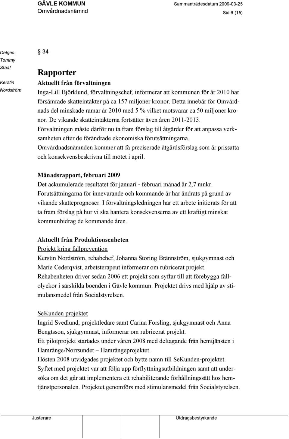 De vikande skatteintäkterna fortsätter även åren 2011-2013. Förvaltningen måste därför nu ta fram förslag till åtgärder för att anpassa verksamheten efter de förändrade ekonomiska förutsättningarna.