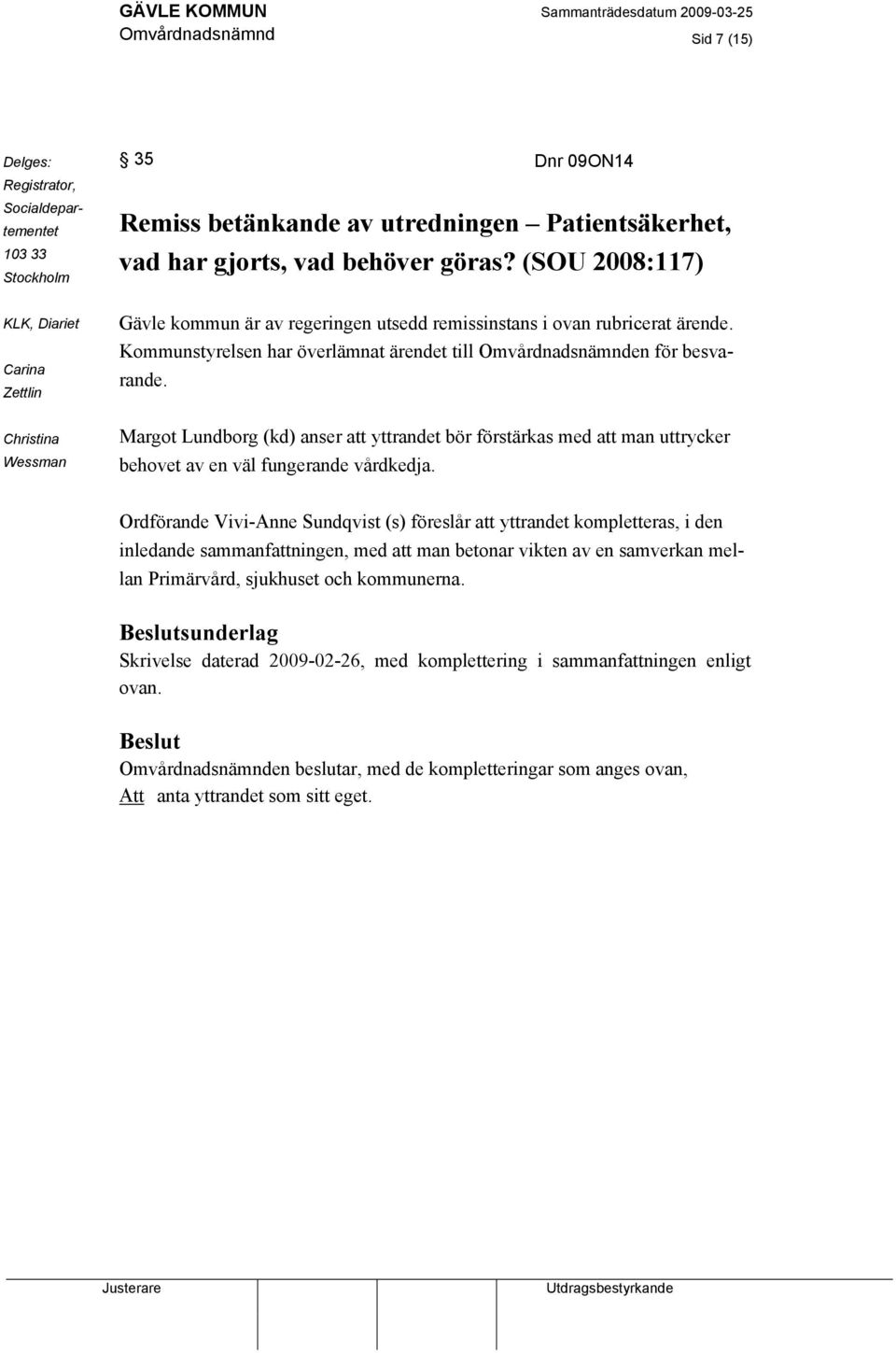 Kommunstyrelsen har överlämnat ärendet till Omvårdnadsnämnden för besvarande. Margot Lundborg (kd) anser att yttrandet bör förstärkas med att man uttrycker behovet av en väl fungerande vårdkedja.