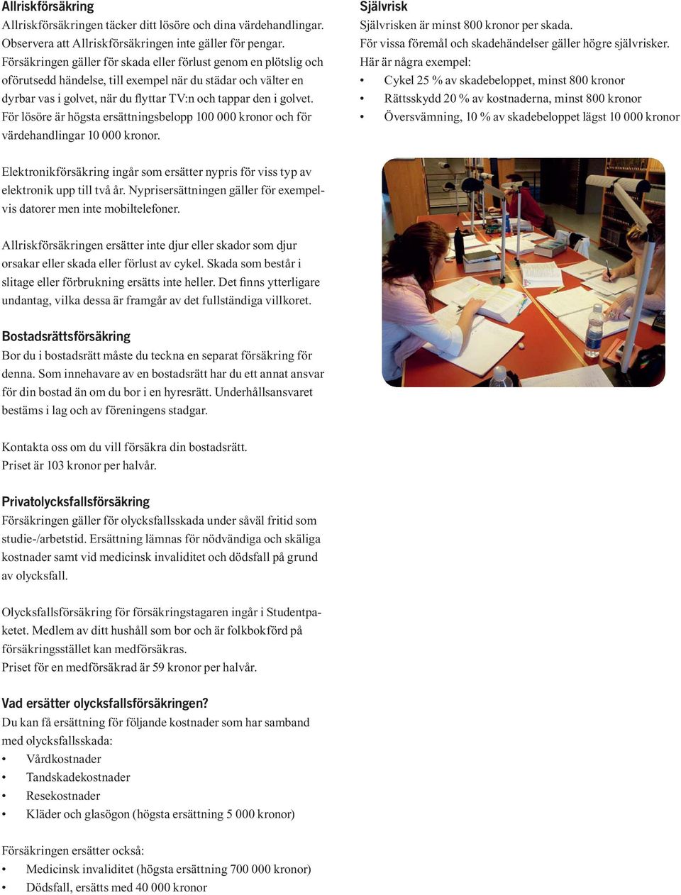 För lösöre är högsta ersättningsbelopp 100 000 kronor och för värdehandlingar 10 000 kronor. Självrisk Självrisken är minst 800 kronor per skada.