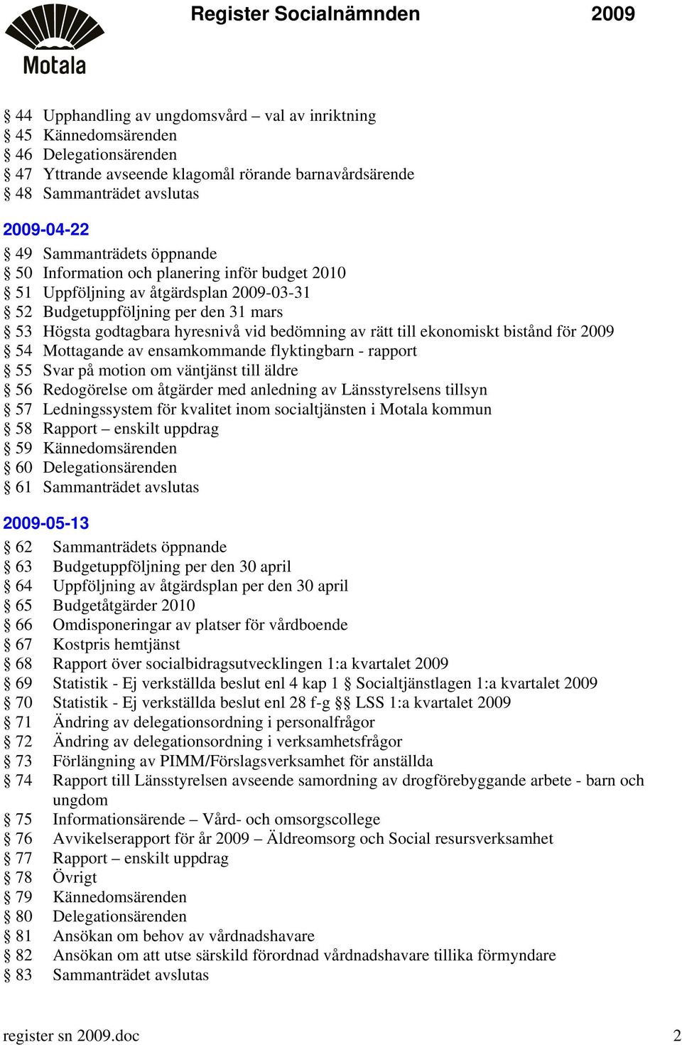 ekonomiskt bistånd för 2009 54 Mottagande av ensamkommande flyktingbarn - rapport 55 Svar på motion om väntjänst till äldre 56 Redogörelse om åtgärder med anledning av Länsstyrelsens tillsyn 57