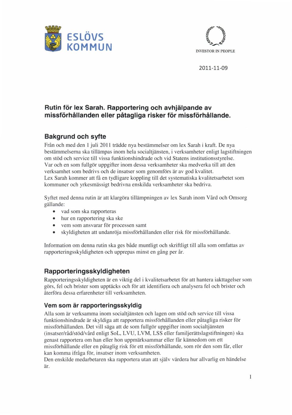 De nya bestämmelserna ska tillämpas inom hela socialtjänsten, i verksamheter enligt lagstiftningen om stöd och service till vissa funktionshindrade och vid Statens institutionsstyrelse.