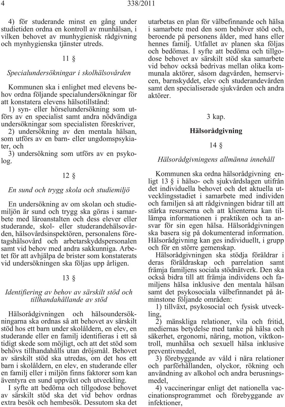 som utförs av en specialist samt andra nödvändiga undersökningar som specialisten föreskriver, 2) undersökning av den mentala hälsan, som utförs av en barn- eller ungdomspsykiater, och 3)