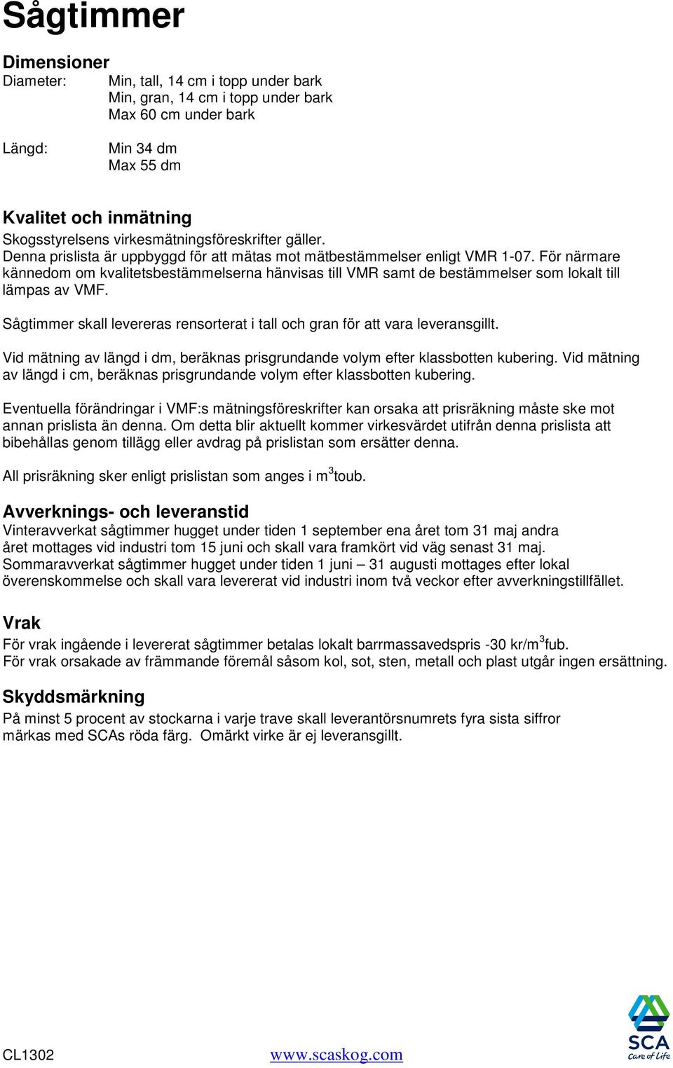 För närmare kännedom om kvalitetsbestämmelserna hänvisas till VMR samt de bestämmelser som lokalt till lämpas av VMF. Sågtimmer skall levereras rensorterat i tall och gran för att vara leveransgillt.