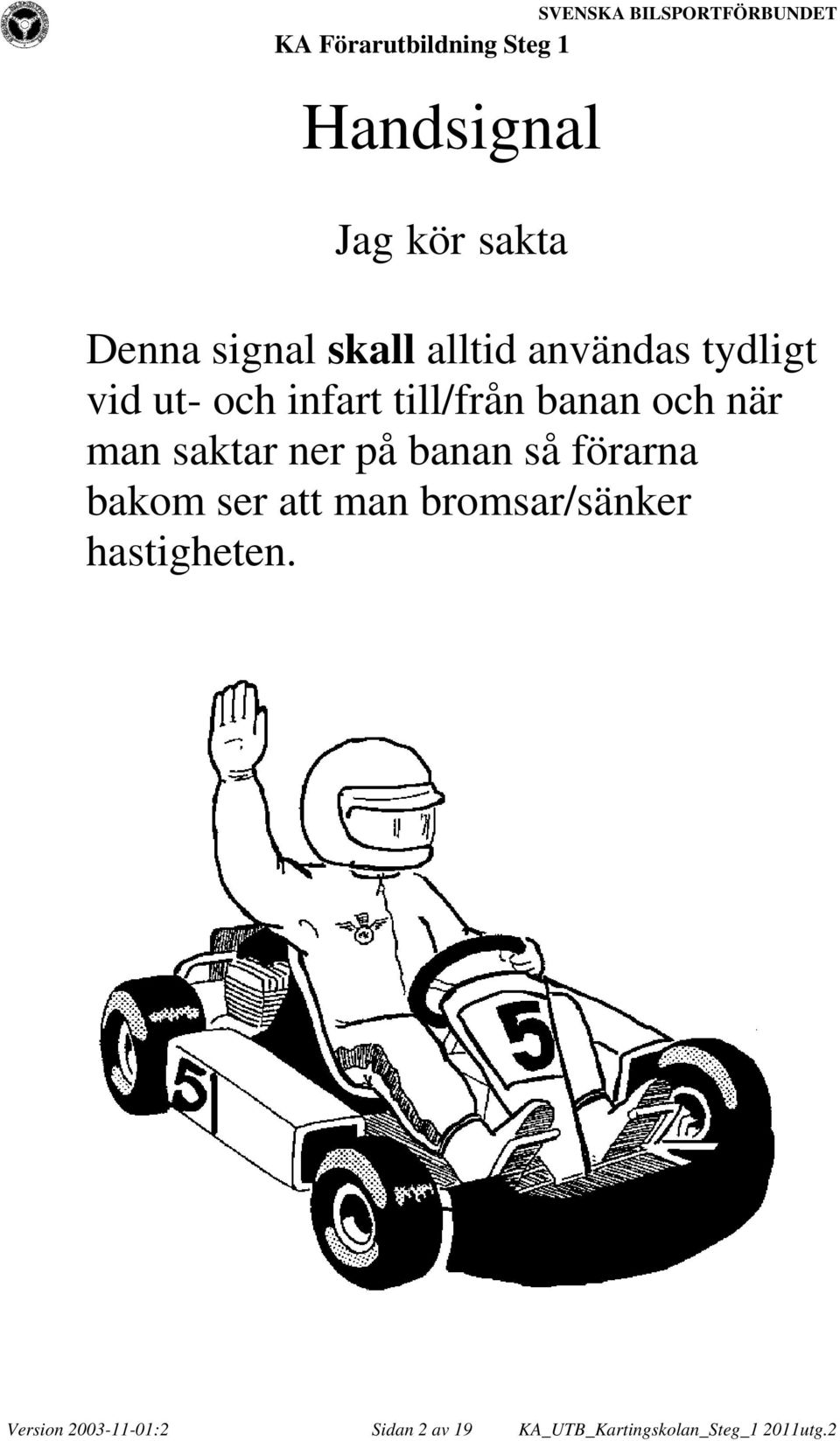 på banan så förarna bakom ser att man bromsar/sänker hastigheten.
