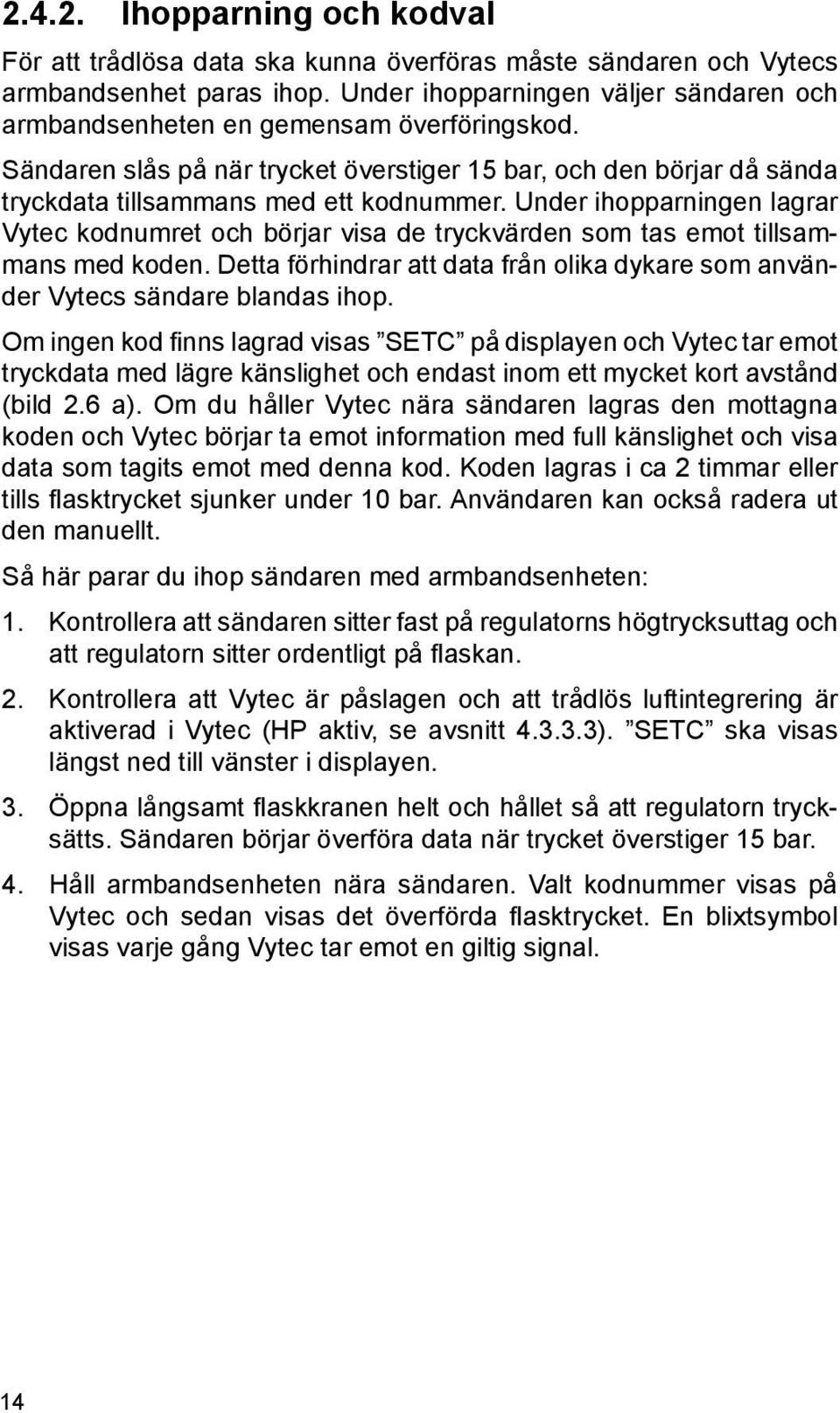 Under ihopparningen lagrar Vytec kodnumret och börjar visa de tryckvärden som tas emot tillsammans med koden. Detta förhindrar att data från olika dykare som använder Vytecs sändare blandas ihop.