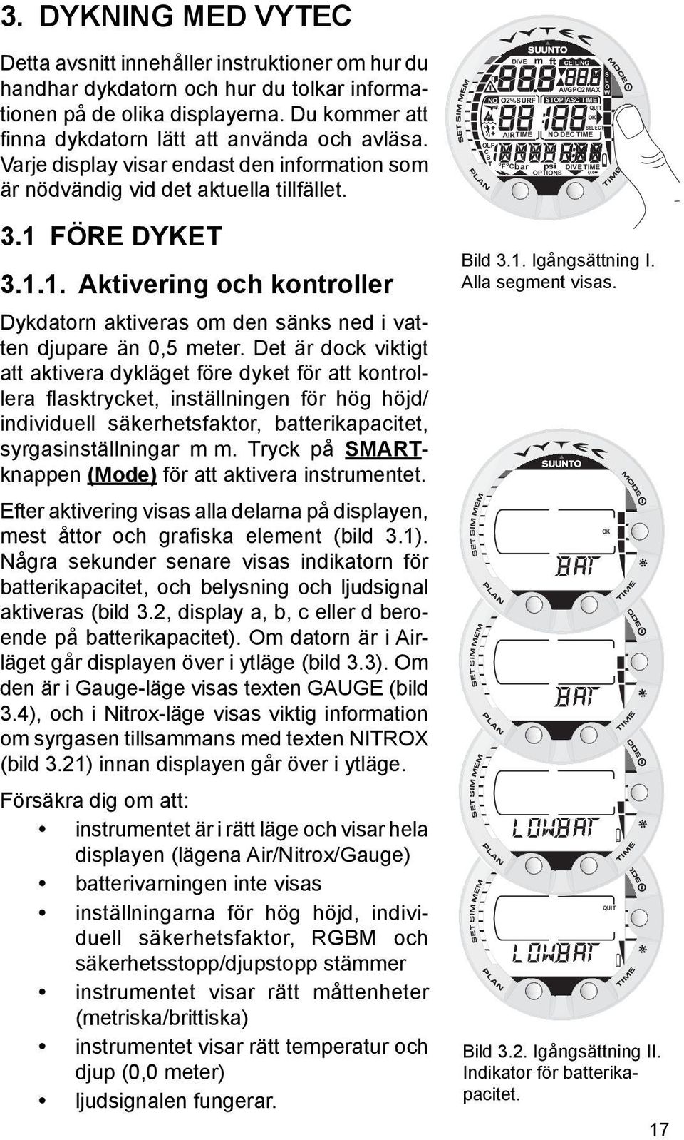 FÖRE DYKET 3.1.1. Aktivering och kontroller Dykdatorn aktiveras om den sänks ned i vatten djupare än 0,5 meter.