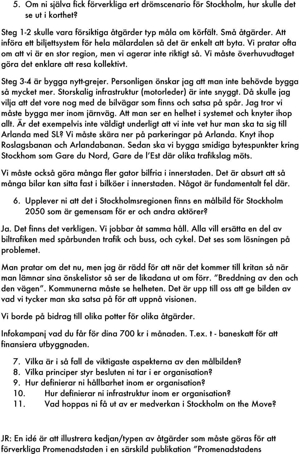 Vi måste överhuvudtaget göra det enklare att resa kollektivt. Steg 3-4 är bygga nytt-grejer. Personligen önskar jag att man inte behövde bygga så mycket mer.