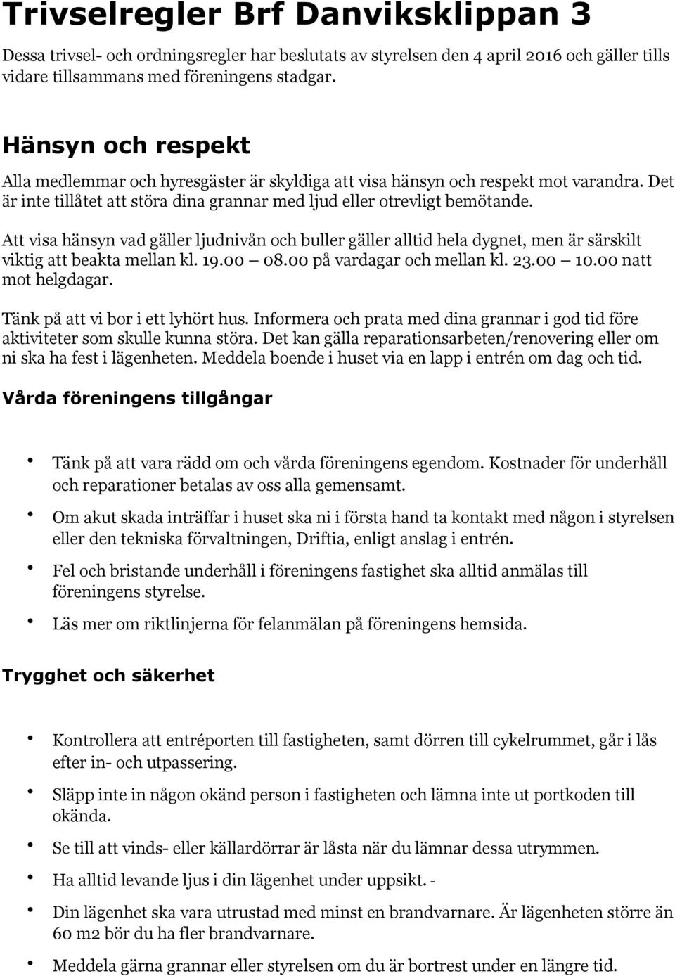 Att visa hänsyn vad gäller ljudnivån och buller gäller alltid hela dygnet, men är särskilt viktig att beakta mellan kl. 19.00 08.00 på vardagar och mellan kl. 23.00 10.00 natt mot helgdagar.