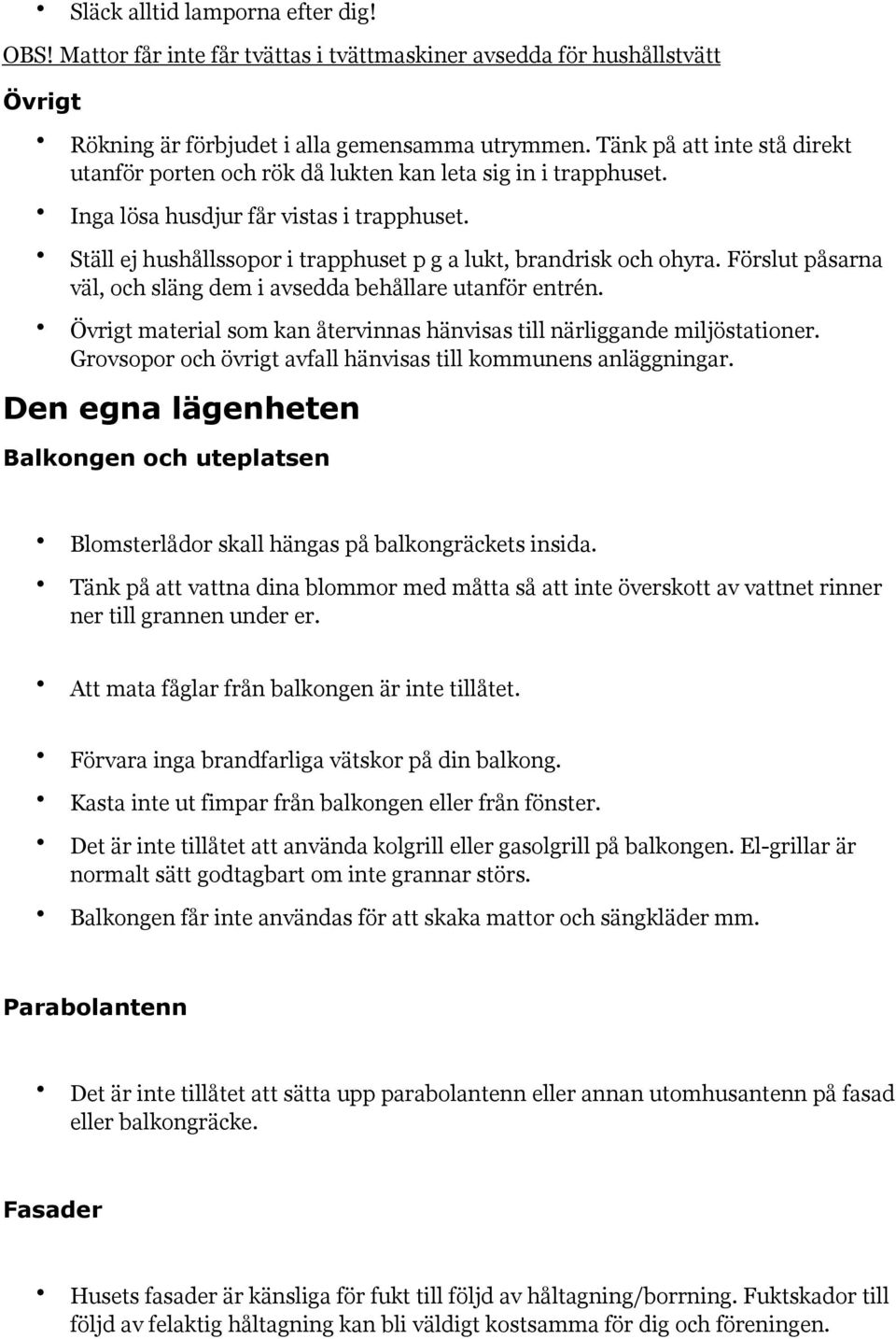 Ställ ej hushållssopor i trapphuset p g a lukt, brandrisk och ohyra. Förslut påsarna väl, och släng dem i avsedda behållare utanför entrén.