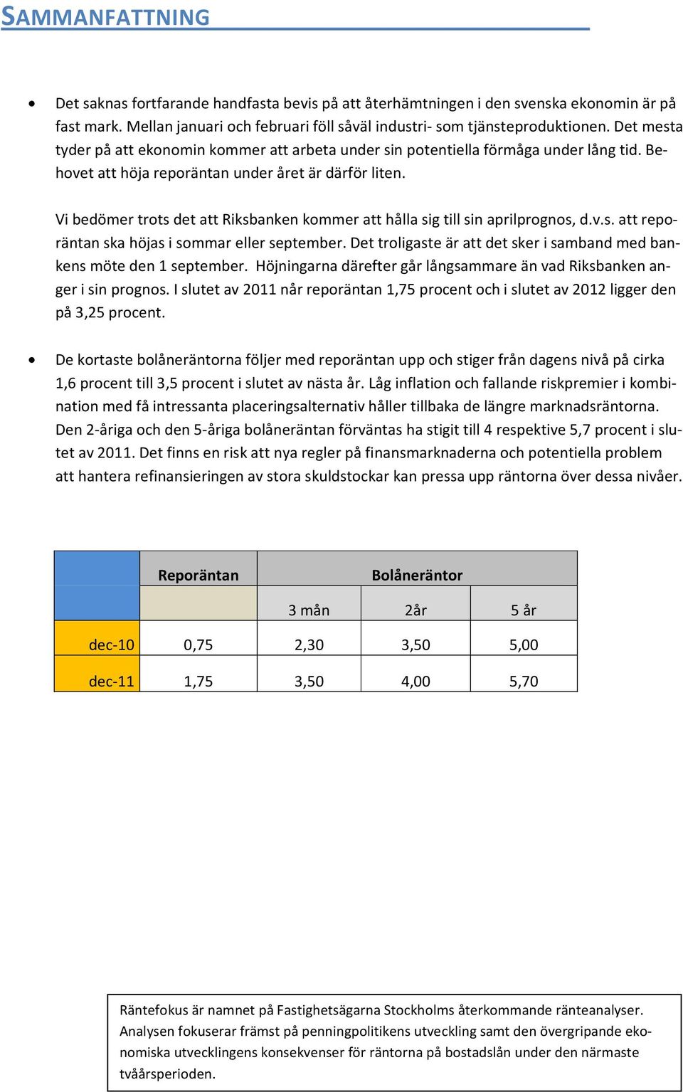 Vi bedömer trots det att Riksbanken kommer att hålla sig till sin aprilprognos, d.v.s. att reporäntan ska höjas i sommar eller september.