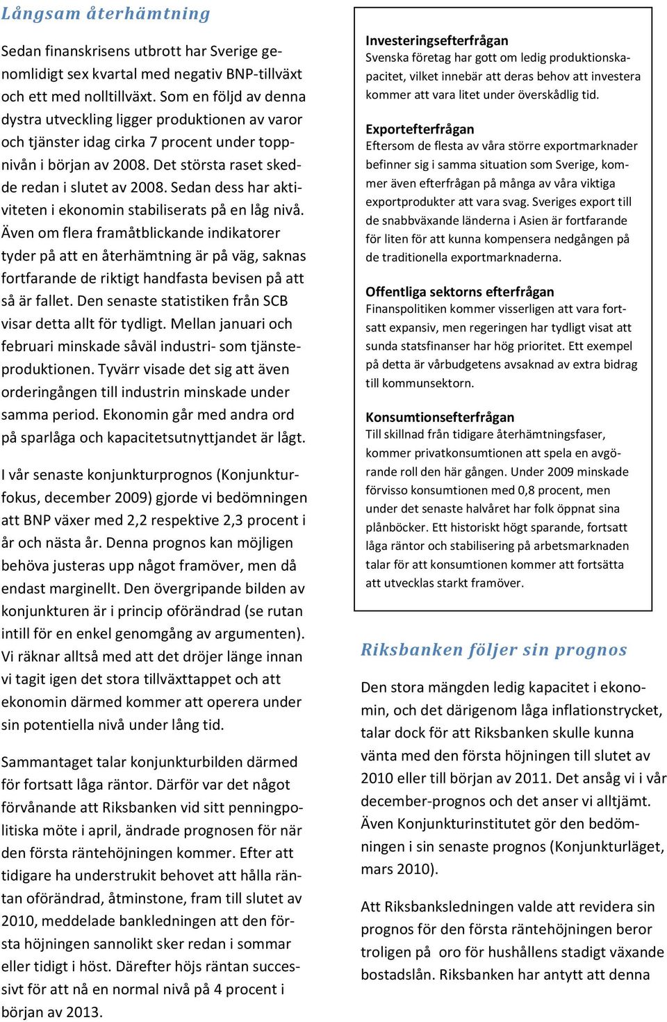 Sedan dess har aktiviteten i ekonomin stabiliserats på en låg nivå.