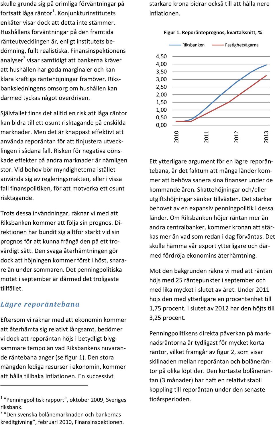 Finansinspektionens analyser 2 visar samtidigt att bankerna kräver att hushållen har goda marginaler och kan klara kraftiga räntehöjningar framöver.