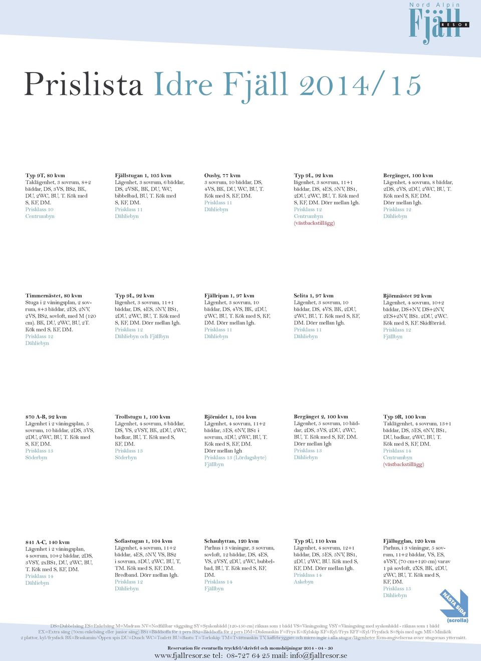 Prisklass 11 Ousby, 77 kvm 3 sovrum, 10 bäddar, DS, 4VS, BK, DU, WC, BU, T. Prisklass 11 Typ 9L, 92 kvm lägenhet, 3 sovrum, 11+1 bäddar, DS, 4ES, 5NV, BS1, 2DU, 2WC, BU, T. Kök med S, KF, DM.